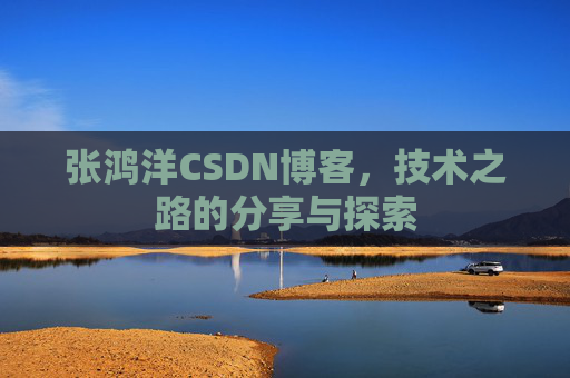 张鸿洋CSDN博客，技术之路的分享与探索