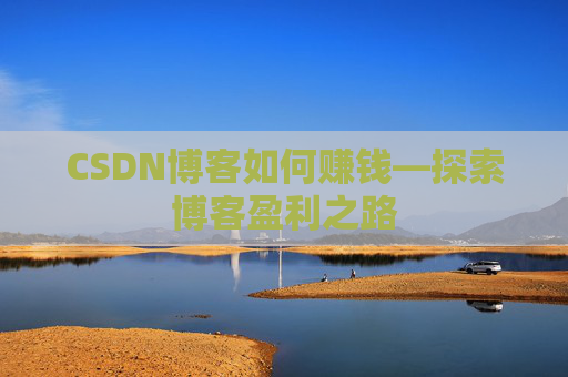 CSDN博客如何赚钱—探索博客盈利之路
